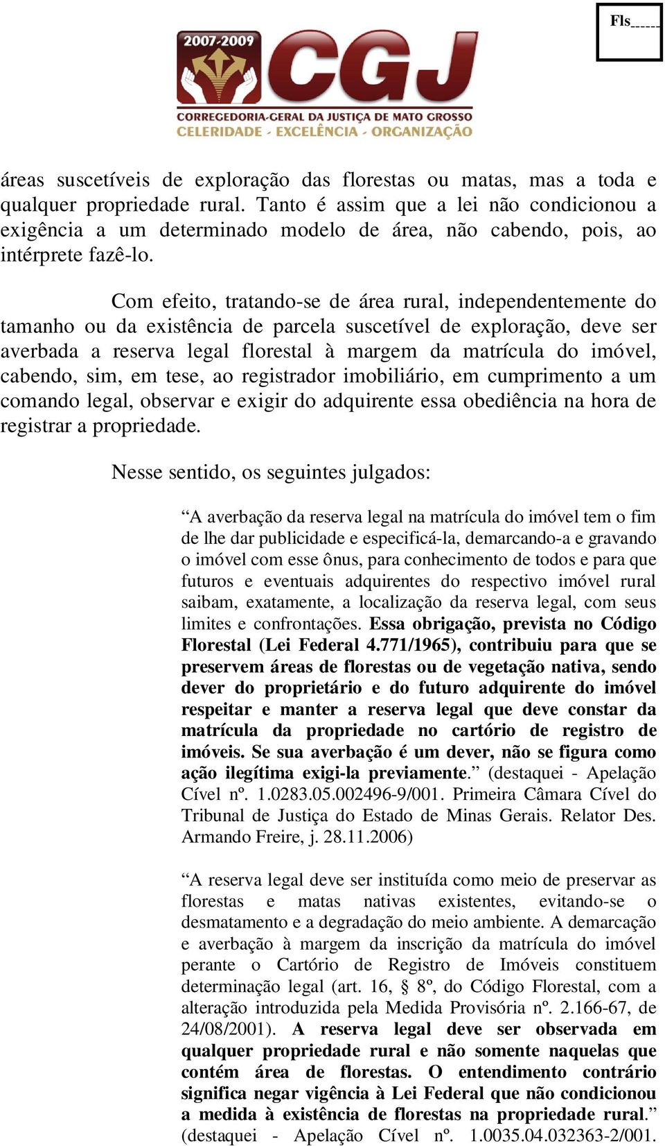 Com efeito, tratando-se de área rural, independentemente do tamanho ou da existência de parcela suscetível de exploração, deve ser averbada a reserva legal florestal à margem da matrícula do imóvel,