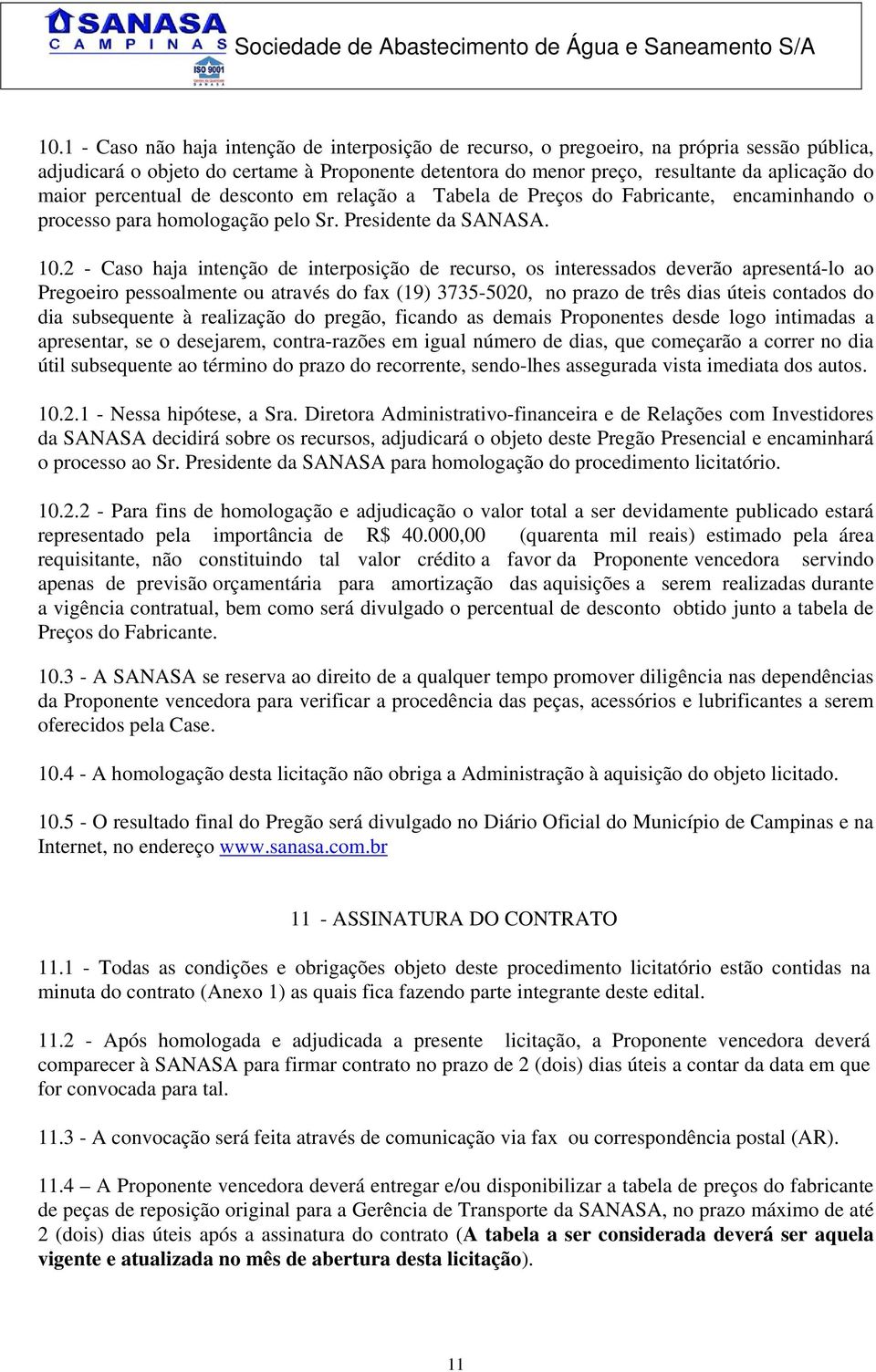 2 - Caso haja intenção de interposição de recurso, os interessados deverão apresentá-lo ao Pregoeiro pessoalmente ou através do fax (19) 3735-5020, no prazo de três dias úteis contados do dia