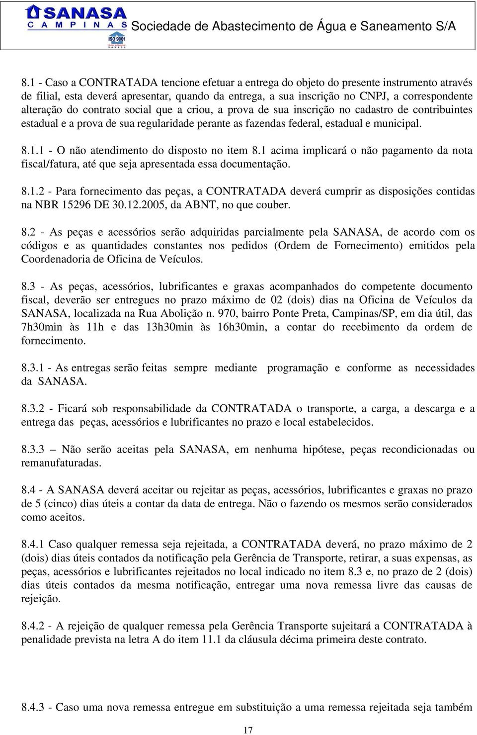 1 - O não atendimento do disposto no item 8.1 acima implicará o não pagamento da nota fiscal/fatura, até que seja apresentada essa documentação. 8.1.2 - Para fornecimento das peças, a CONTRATADA deverá cumprir as disposições contidas na NBR 15296 DE 30.