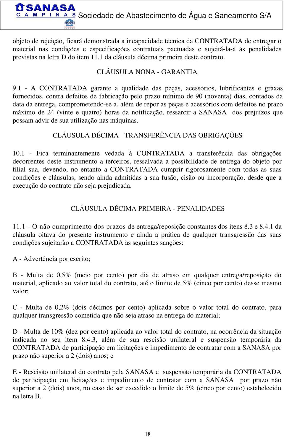 1 - A CONTRATADA garante a qualidade das peças, acessórios, lubrificantes e graxas fornecidos, contra defeitos de fabricação pelo prazo mínimo de 90 (noventa) dias, contados da data da entrega,