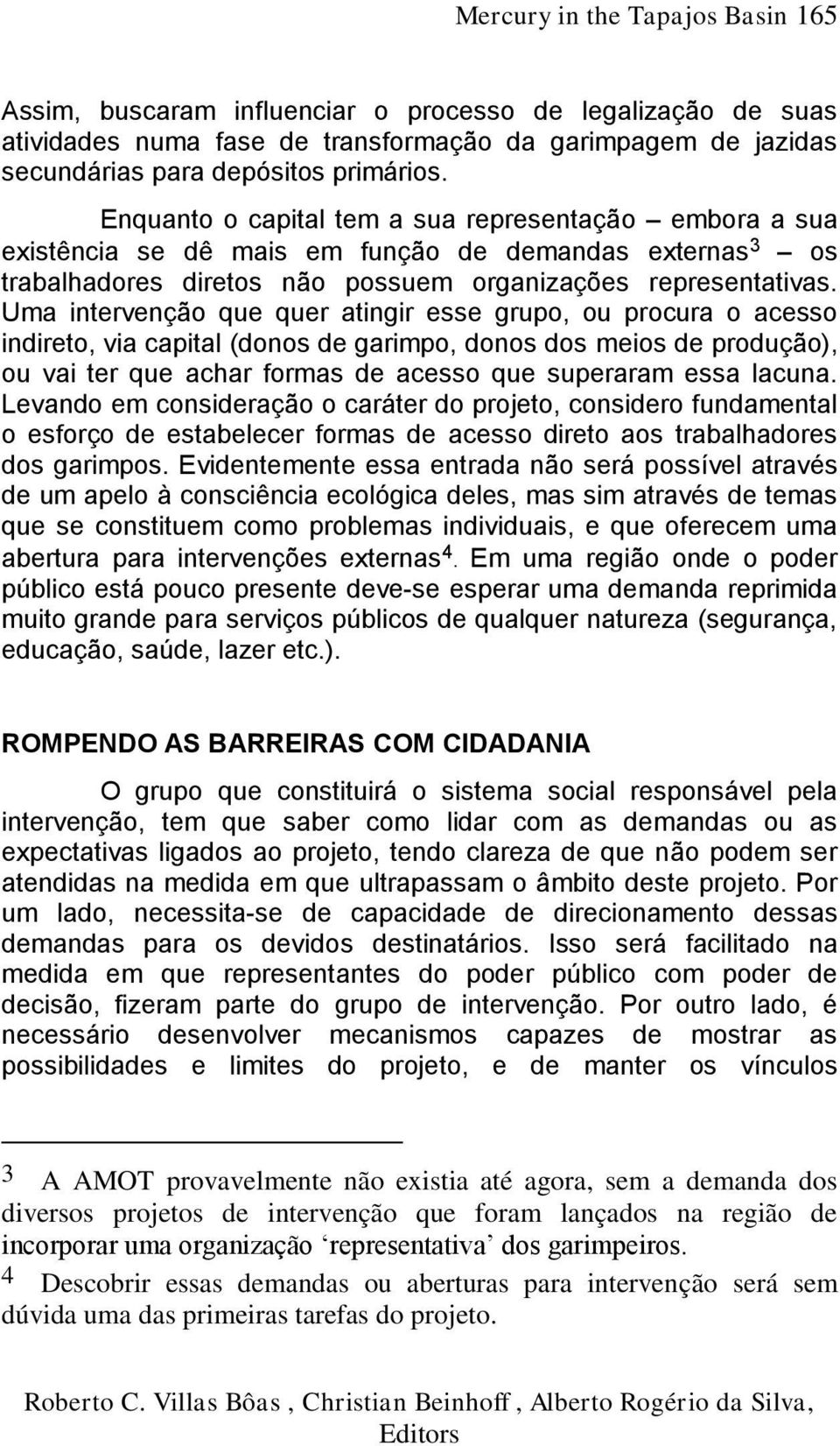 Uma intervenção que quer atingir esse grupo, ou procura o acesso indireto, via capital (donos de garimpo, donos dos meios de produção), ou vai ter que achar formas de acesso que superaram essa lacuna.