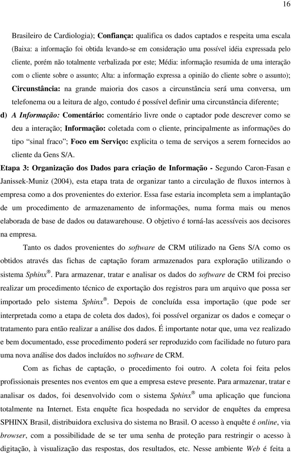 na grande maioria dos casos a circunstância será uma conversa, um telefonema ou a leitura de algo, contudo é possível definir uma circunstância diferente; d) A Informação: Comentário: comentário