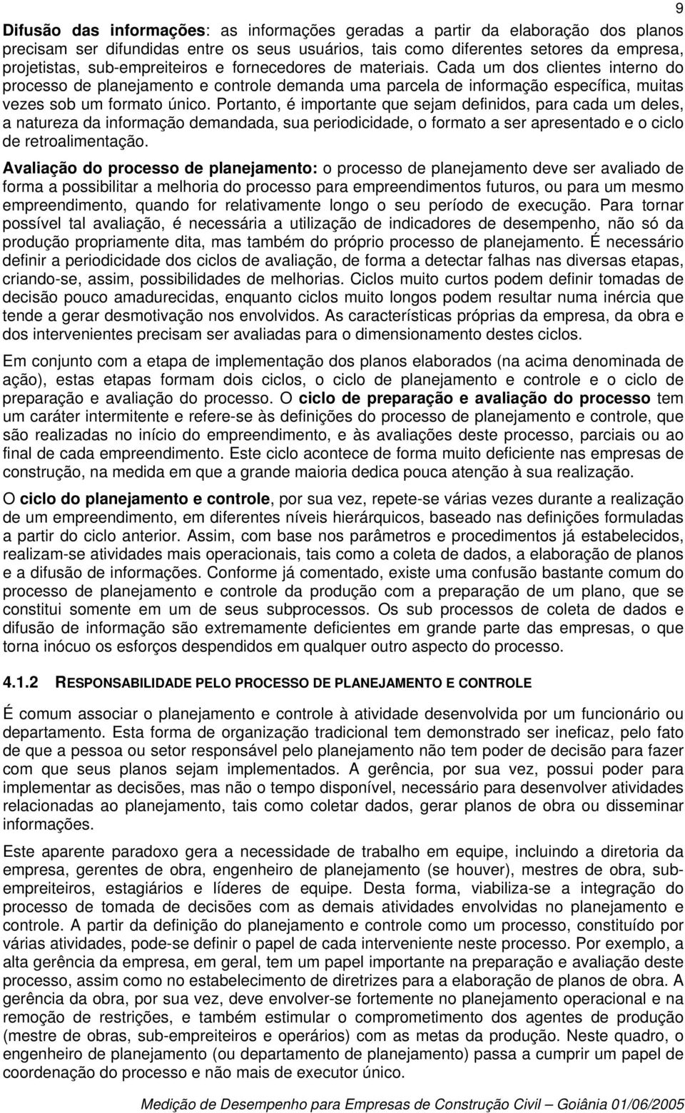 Portanto, é importante que sejam definidos, para cada um deles, a natureza da informação demandada, sua periodicidade, o formato a ser apresentado e o ciclo de retroalimentação.