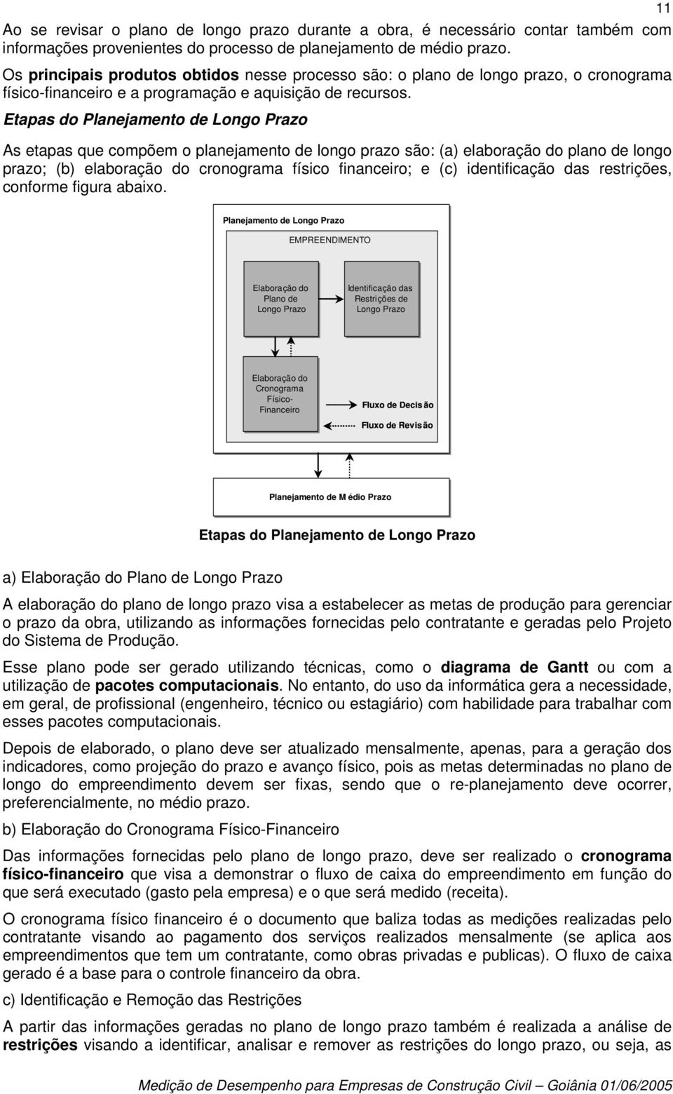 Etapas do Planejamento de Longo Prazo As etapas que compõem o planejamento de longo prazo são: (a) elaboração do plano de longo prazo; (b) elaboração do cronograma físico financeiro; e (c)