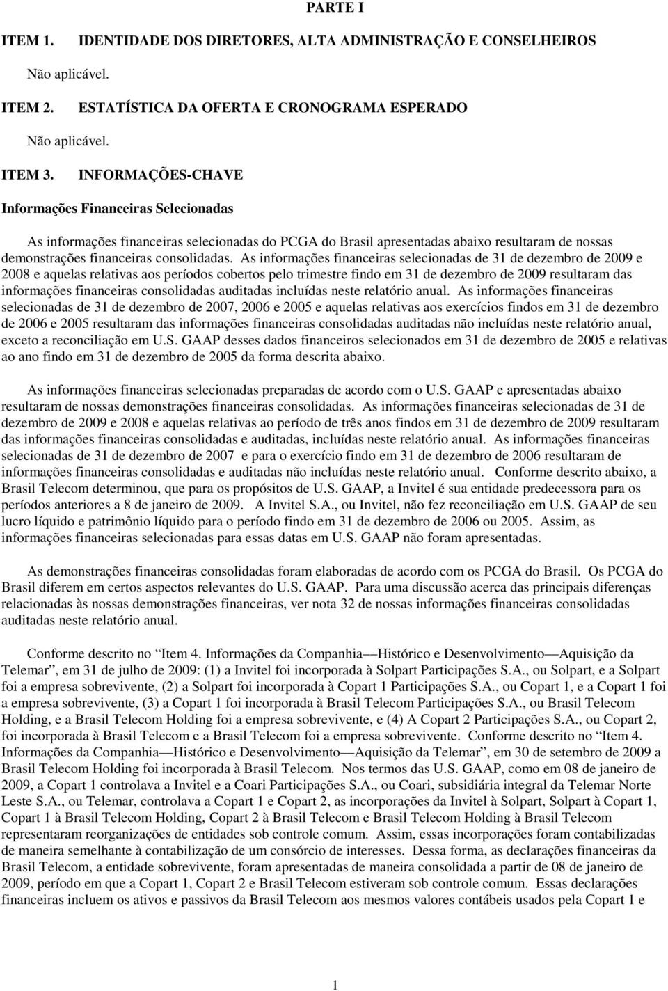 As informações financeiras selecionadas de 31 de dezembro de 2009 e 2008 e aquelas relativas aos períodos cobertos pelo trimestre findo em 31 de dezembro de 2009 resultaram das informações