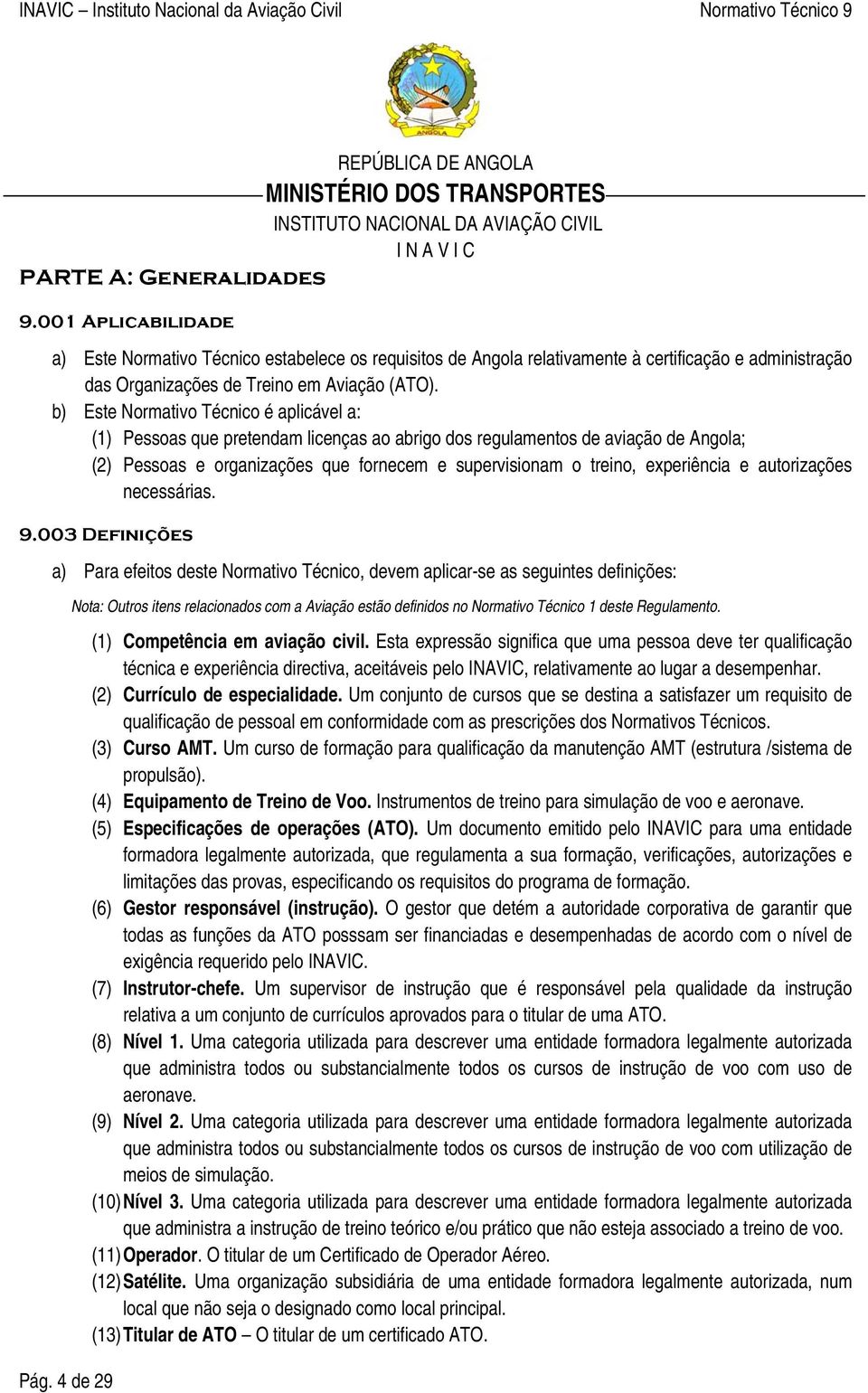 b) Este Normativo Técnico é aplicável a: (1) Pessoas que pretendam licenças ao abrigo dos regulamentos de aviação de Angola; (2) Pessoas e organizações que fornecem e supervisionam o treino,