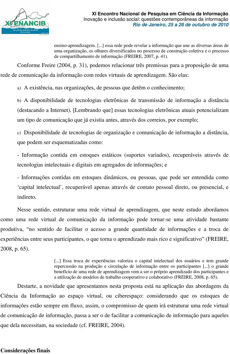 (FREIRE, 2007, p. 41). Conforme Freire (2004, p. 31), podemos relacionar três premissas para a proposição de uma rede de comunicação da informação com redes virtuais de aprendizagem.