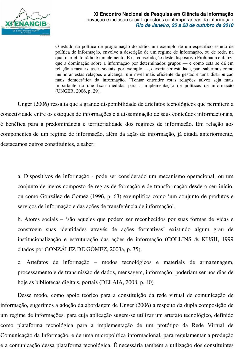 E na consolidação deste dispositivo Frohmann enfatiza que a dominação sobre a informação por determinados grupos e como esta se dá em relação a raça e classes sociais, por exemplo, deveria ser