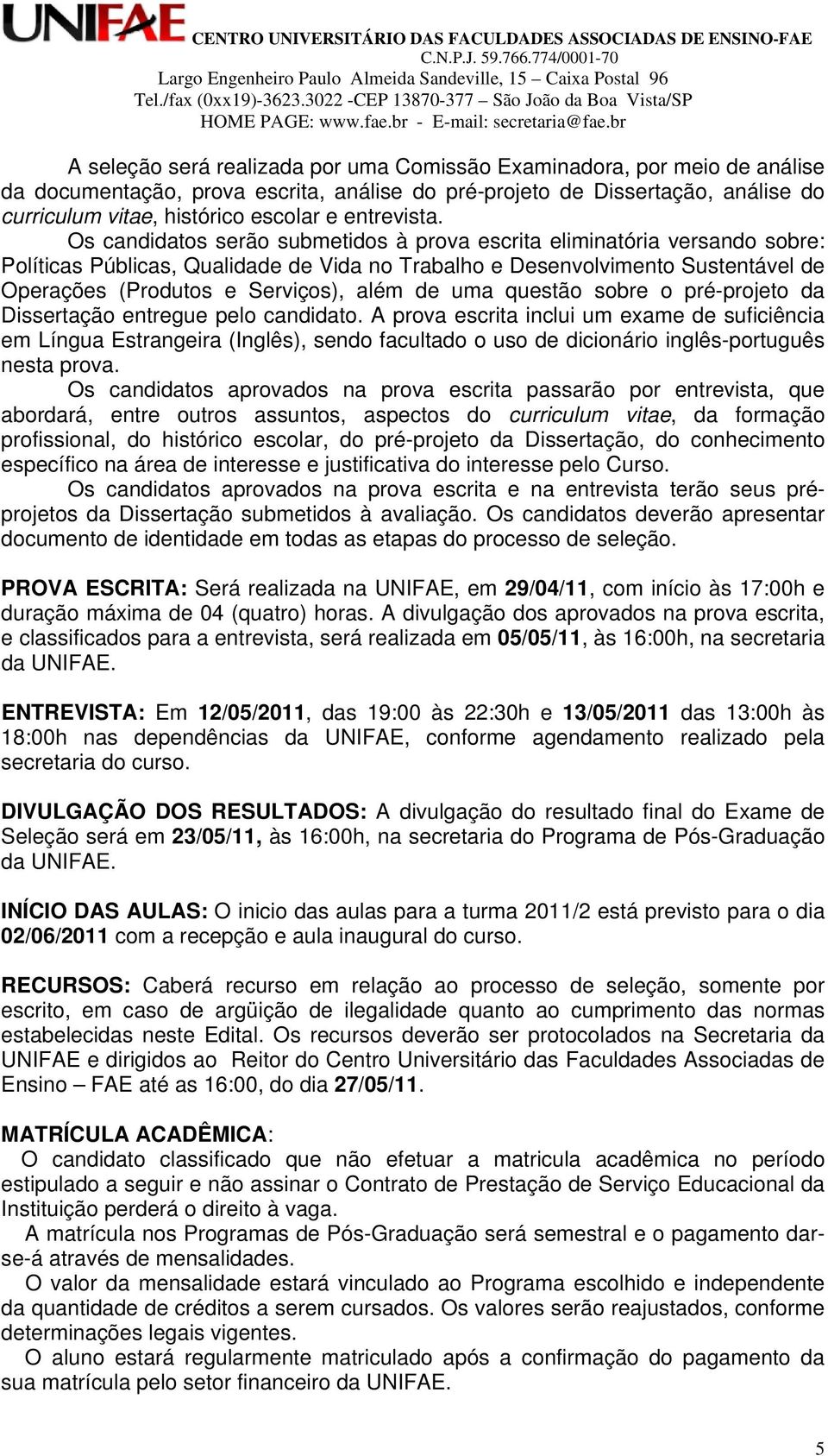 Os candidatos serão submetidos à prova escrita eliminatória versando sobre: Políticas Públicas, Qualidade de Vida no Trabalho e Desenvolvimento Sustentável de Operações (Produtos e Serviços), além de