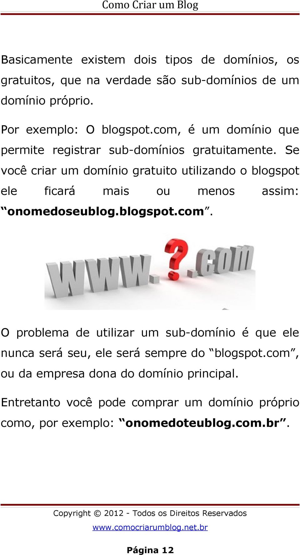 Se você criar um domínio gratuito utilizando o blogspot ele ficará mais ou menos assim: onomedoseublog.blogspot.com.