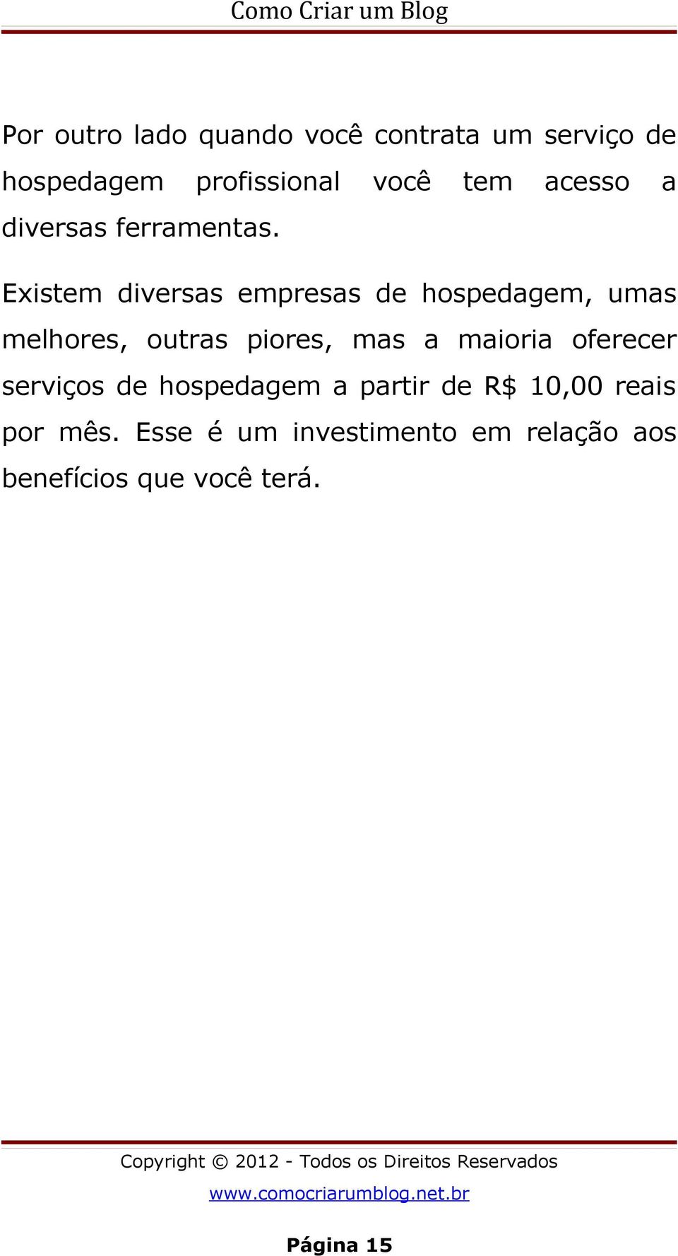 Existem diversas empresas de hospedagem, umas melhores, outras piores, mas a maioria