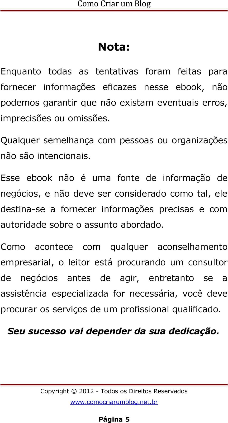 Esse ebook não é uma fonte de informação de negócios, e não deve ser considerado como tal, ele destina-se a fornecer informações precisas e com autoridade sobre o assunto abordado.