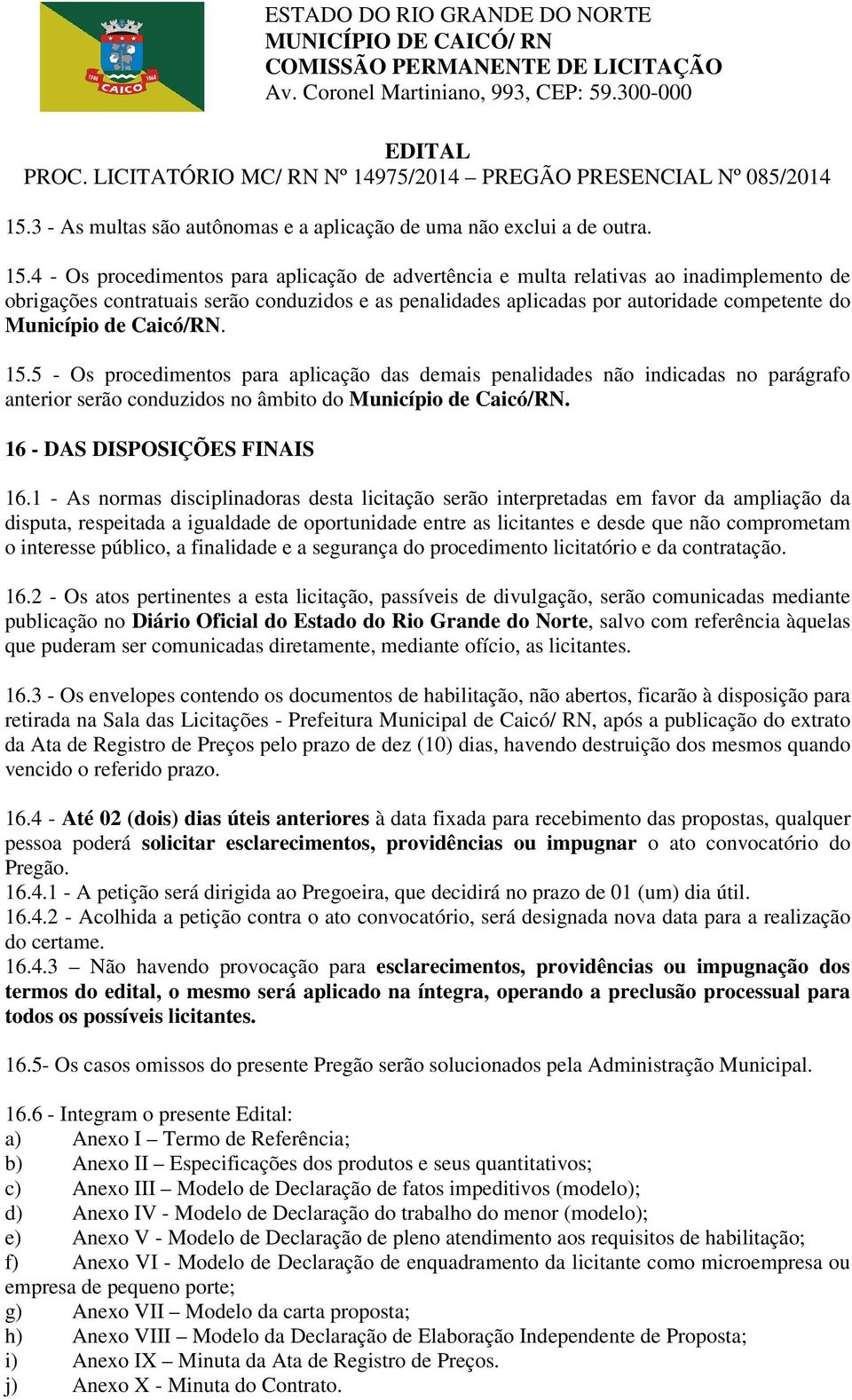 Caicó/RN. 15.5 - Os procedimentos para aplicação das demais penalidades não indicadas no parágrafo anterior serão conduzidos no âmbito do Município de Caicó/RN. 16 - DAS DISPOSIÇÕES FINAIS 16.