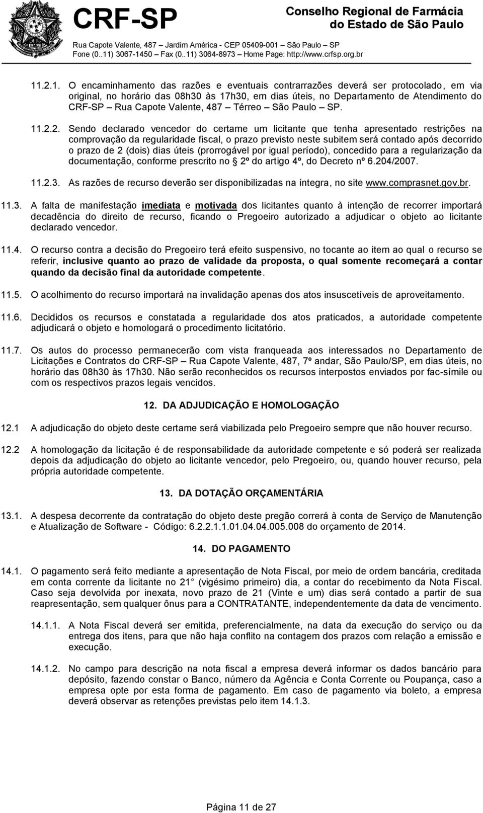 2. Sendo declarado vencedor do certame um licitante que tenha apresentado restrições na comprovação da regularidade fiscal, o prazo previsto neste subitem será contado após decorrido o prazo de 2