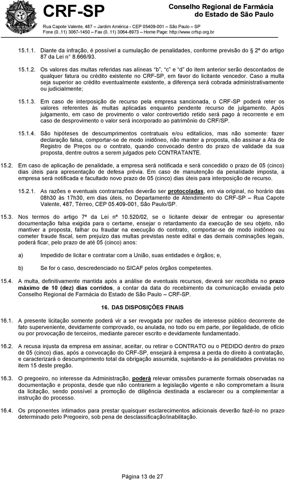 Os valores das multas referidas nas alíneas b, c e d do item anterior serão descontados de qualquer fatura ou crédito existente no CRF-SP, em favor do licitante vencedor.