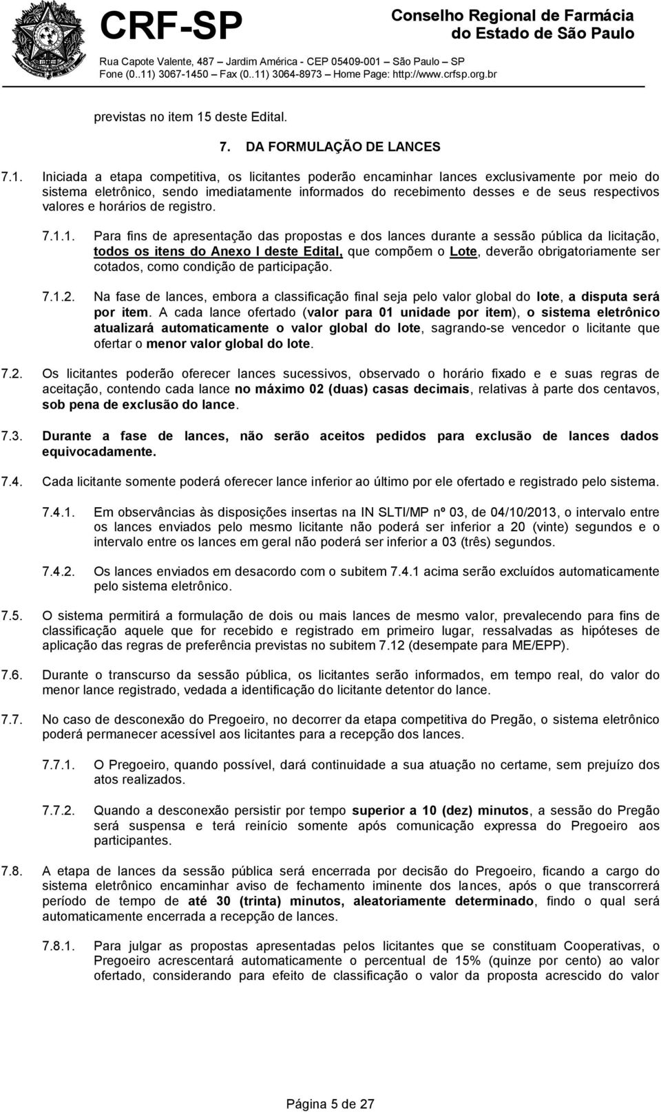 Iniciada a etapa competitiva, os licitantes poderão encaminhar lances exclusivamente por meio do sistema eletrônico, sendo imediatamente informados do recebimento desses e de seus respectivos valores