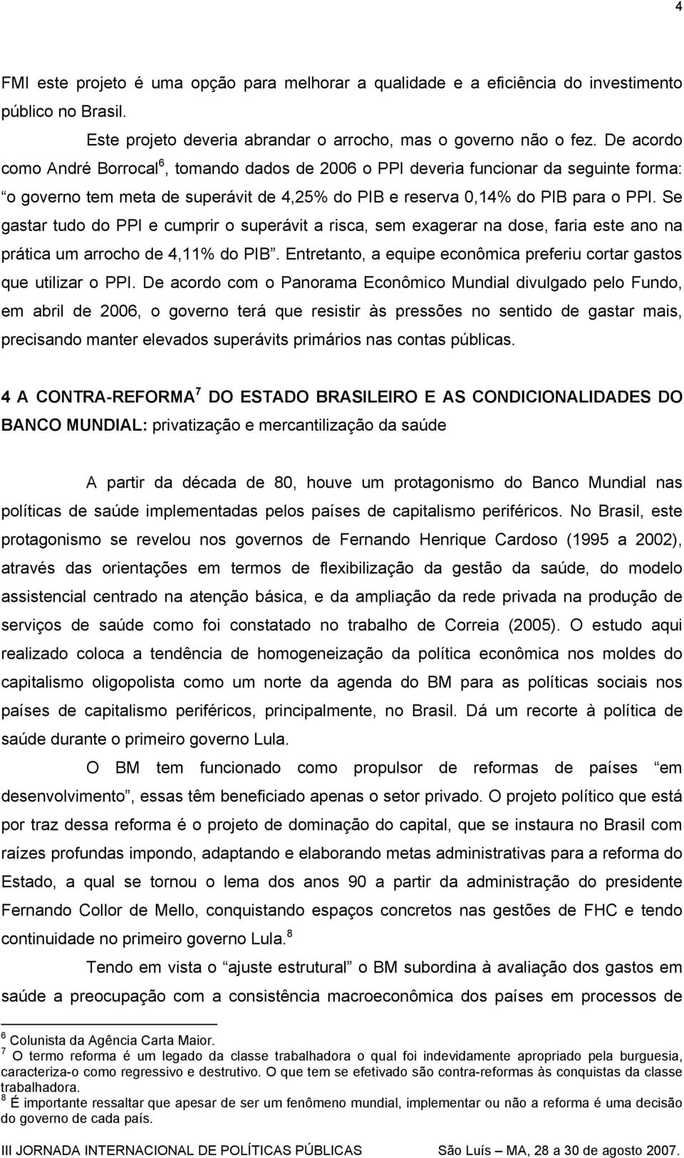 Se gastar tudo do PPI e cumprir o superávit a risca, sem exagerar na dose, faria este ano na prática um arrocho de 4,11% do PIB.