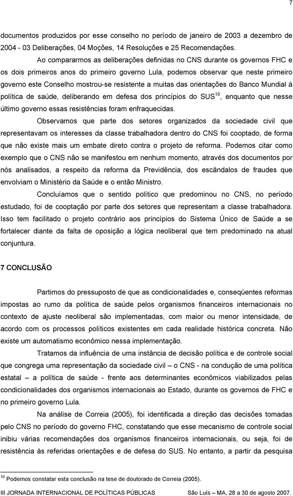 resistente a muitas das orientações do Banco Mundial à política de saúde, deliberando em defesa dos princípios do SUS 10, enquanto que nesse último governo essas resistências foram enfraquecidas.