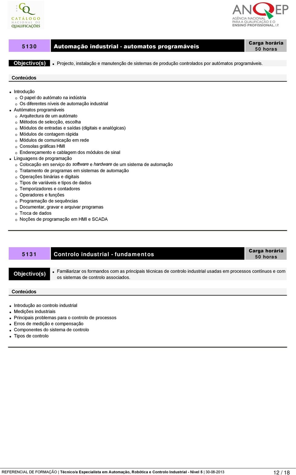 (digitais e analógicas) Módulos de contagem rápida Módulos de comunicação em rede Consolas gráficas HMI Endereçamento e cablagem dos módulos de sinal Linguagens de programação Colocação em serviço do