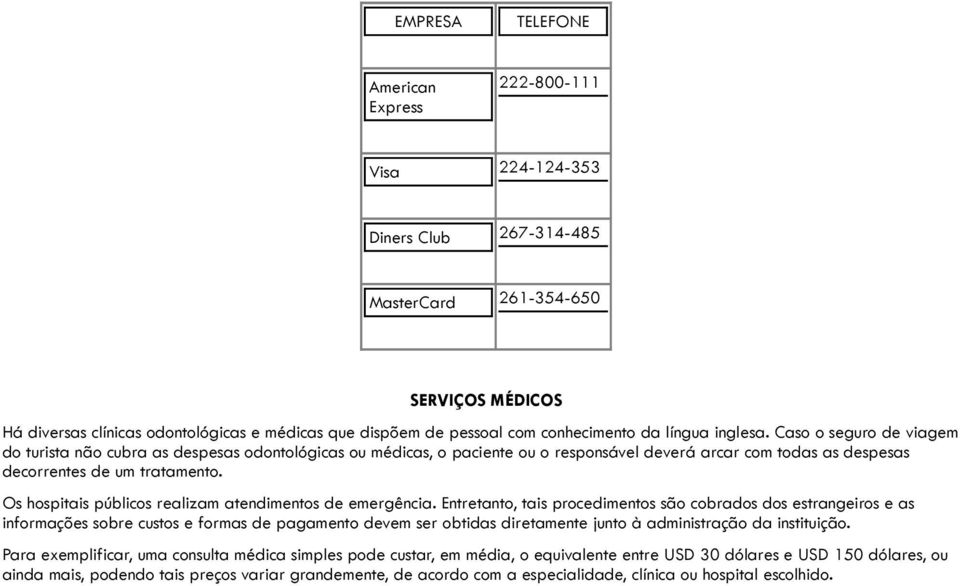 Caso o seguro de viagem do turista não cubra as despesas odontológicas ou médicas, o paciente ou o responsável deverá arcar com todas as despesas decorrentes de um tratamento.