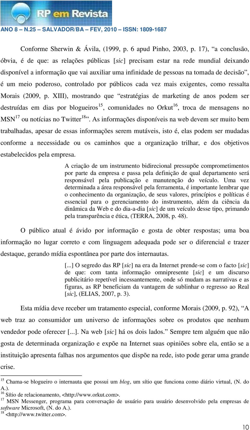 meio poderoso, controlado por públicos cada vez mais exigentes, como ressalta Morais (2009, p.