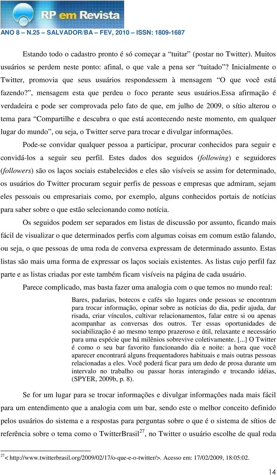 essa afirmação é verdadeira e pode ser comprovada pelo fato de que, em julho de 2009, o sítio alterou o tema para Compartilhe e descubra o que está acontecendo neste momento, em qualquer lugar do