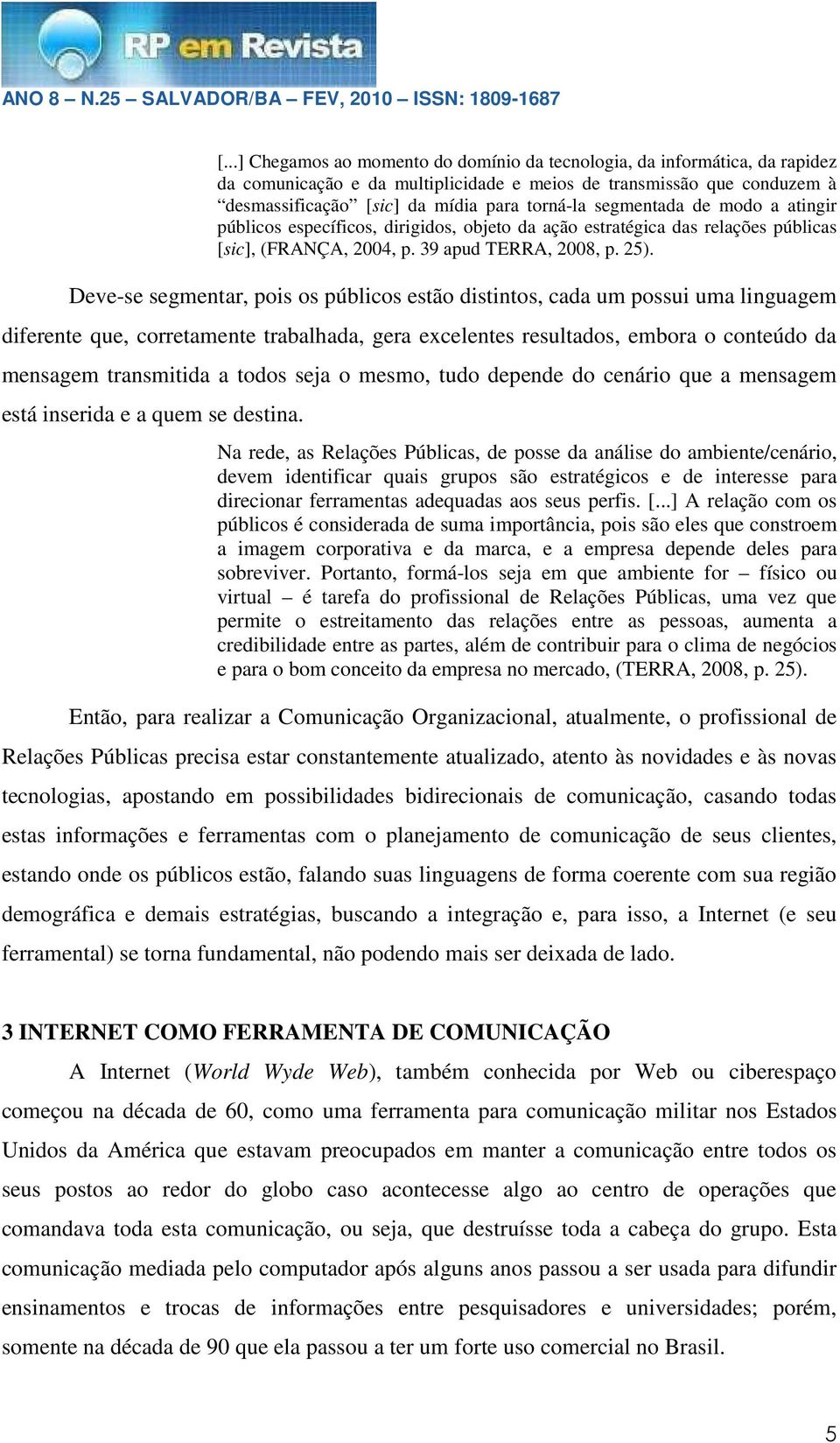 Deve-se segmentar, pois os públicos estão distintos, cada um possui uma linguagem diferente que, corretamente trabalhada, gera excelentes resultados, embora o conteúdo da mensagem transmitida a todos