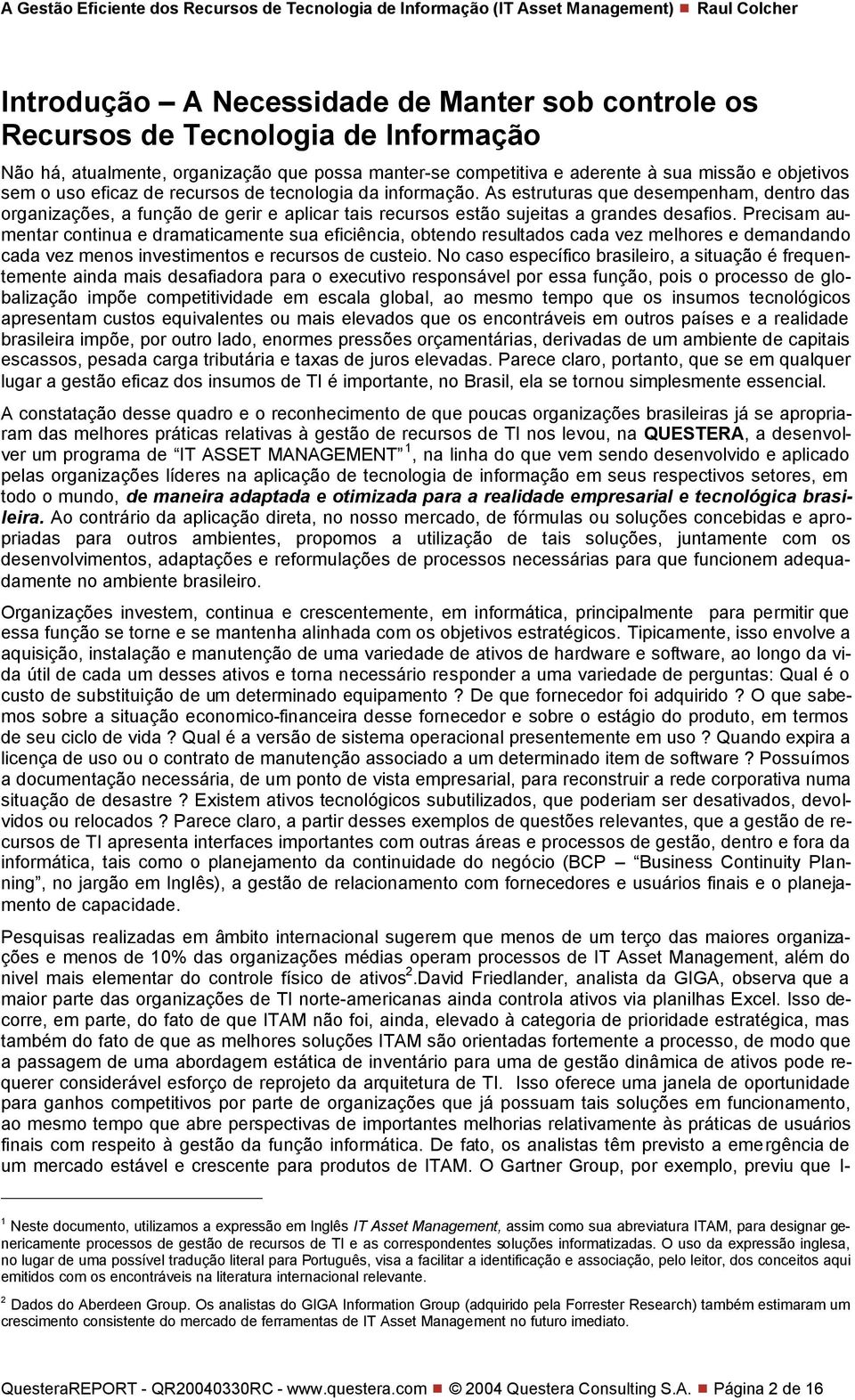 Precisam aumentar continua e dramaticamente sua eficiência, obtendo resultados cada vez melhores e demandando cada vez menos investimentos e recursos de custeio.