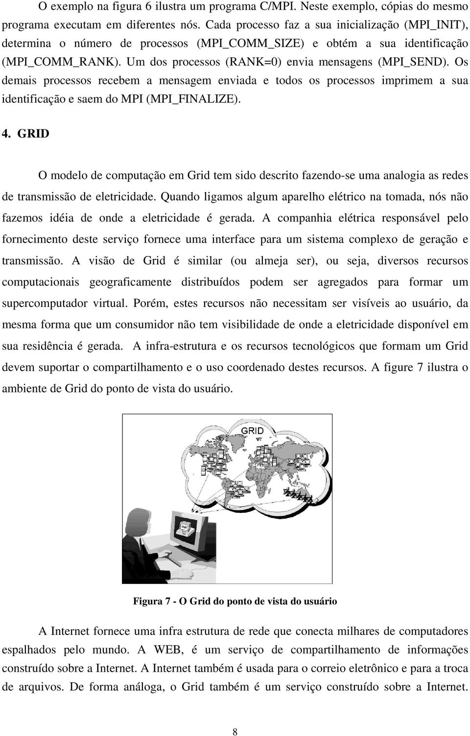 Os demais processos recebem a mensagem enviada e todos os processos imprimem a sua identificação e saem do MPI (MPI_FINALIZE). 4.