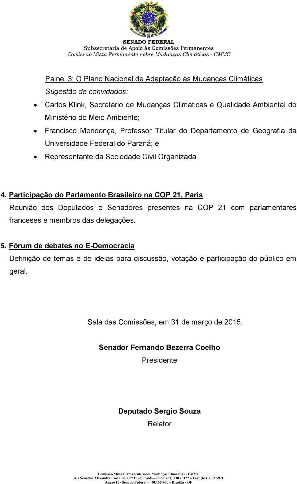 Participação do Parlamento Brasileiro na COP 21, Paris Reunião dos Deputados e Senadores presentes na COP 21 com parlamentares franceses e membros das delegações. 5.