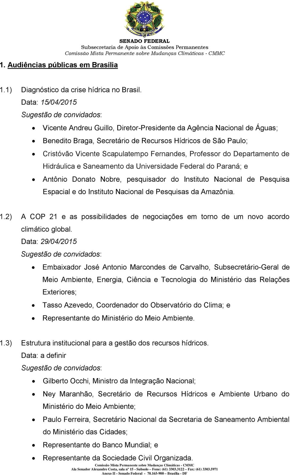 Professor do Departamento de Hidráulica e Saneamento da Universidade Federal do Paraná; e Antônio Donato Nobre, pesquisador do Instituto Nacional de Pesquisa Espacial e do Instituto Nacional de