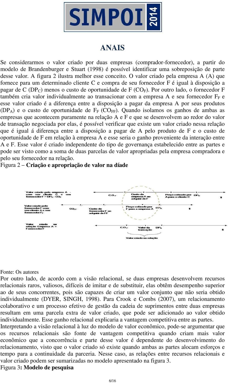 O valor criado pela empresa A (A) que fornece para um determinado cliente C e compra de seu fornecedor F é igual à disposição a pagar de C (DP C ) menos o custo de oportunidade de F (CO F ).