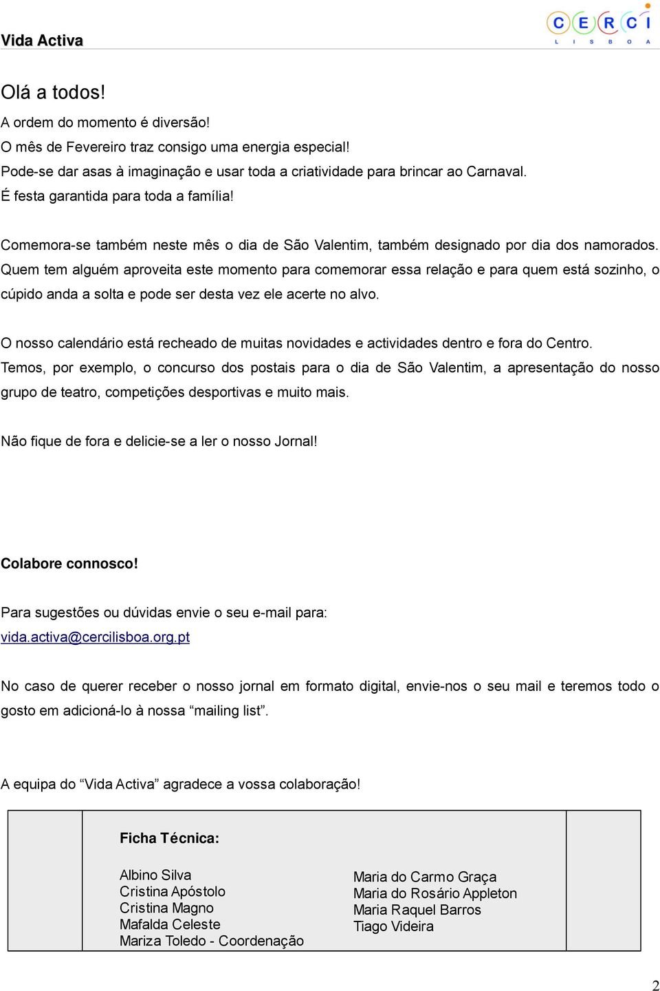 Quem tem alguém aproveita este momento para comemorar essa relação e para quem está sozinho, o cúpido anda a solta e pode ser desta vez ele acerte no alvo.