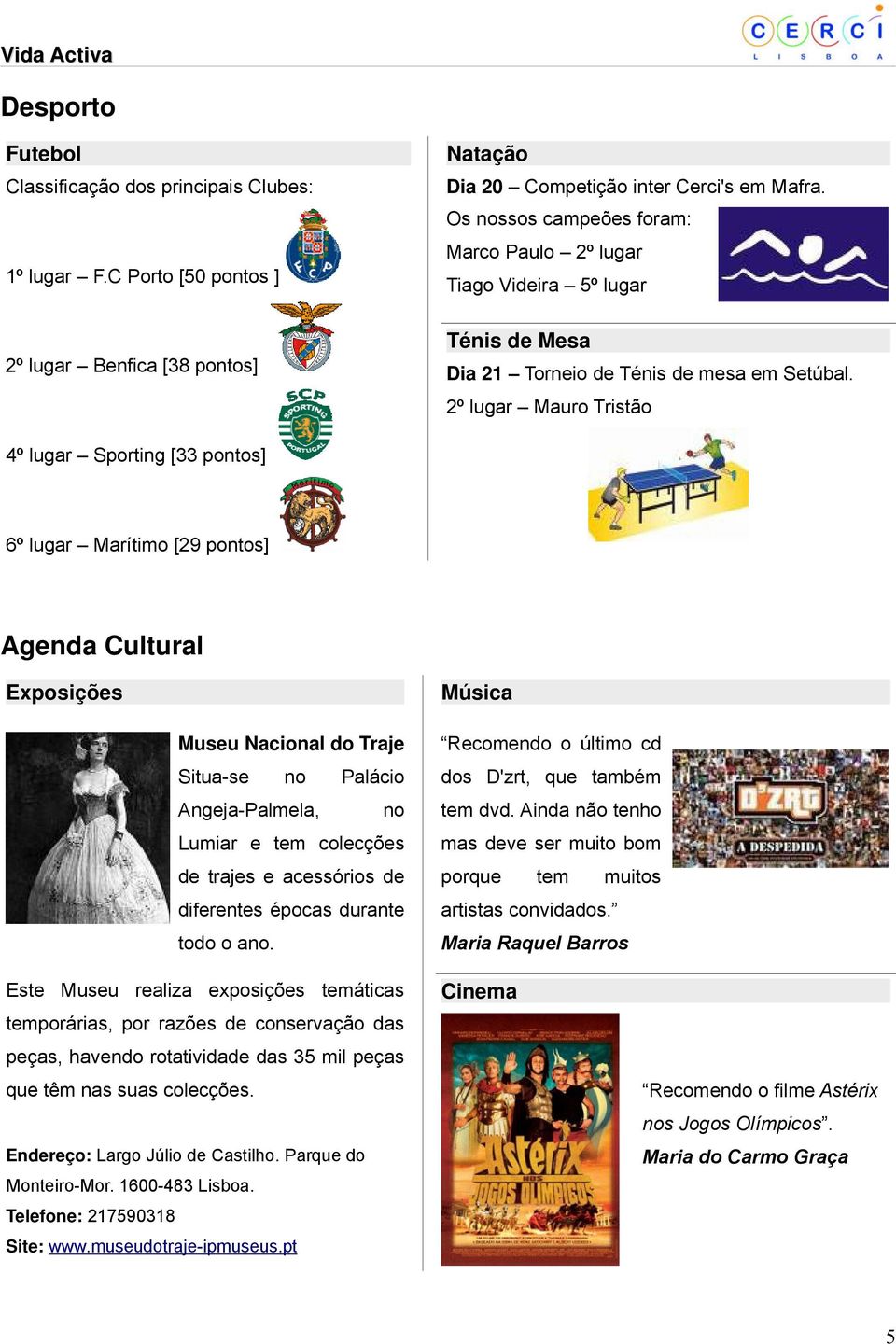 2º lugar Mauro Tristão 4º lugar Sporting [33 pontos] 6º lugar Marítimo [29 pontos] Agenda Cultural Exposições Música Museu Nacional do Traje Situa-se no Palácio Angeja-Palmela, no Lumiar e tem