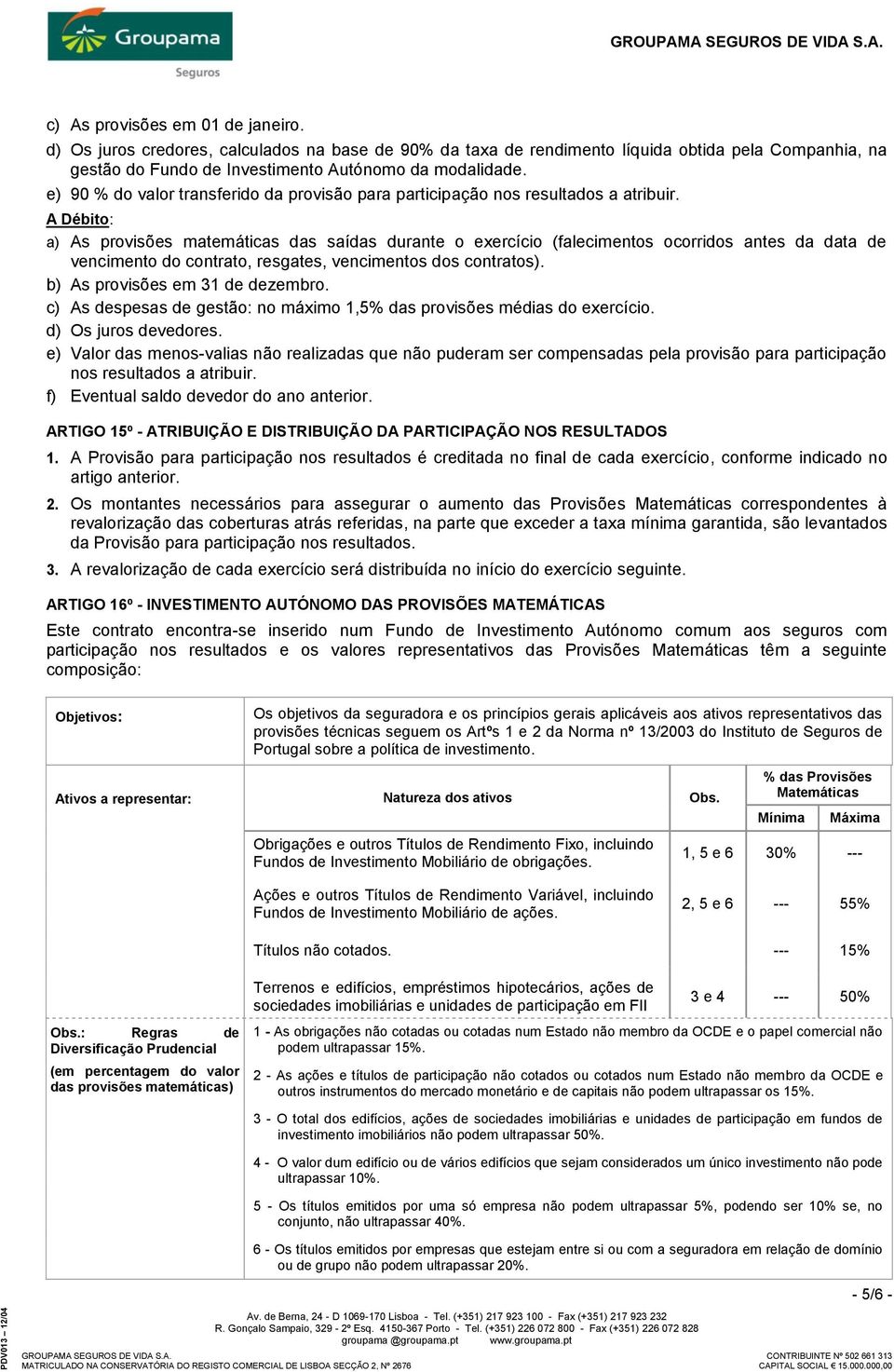 A Débito: a) As provisões matemáticas das saídas durante o exercício (falecimentos ocorridos antes da data de vencimento do contrato, resgates, vencimentos dos contratos).