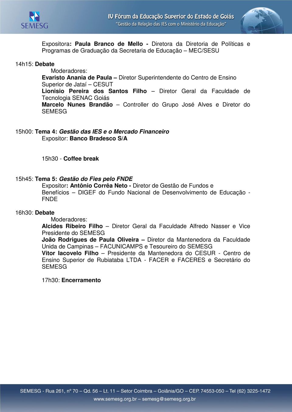 SEMESG 15h00: Tema 4: Gestão das IES e o Mercado Financeiro Expositor: Banco Bradesco S/A 15h30 - Coffee break 15h45: Tema 5: Gestão do Fies pelo FNDE Expositor: Antônio Corrêa Neto - Diretor de