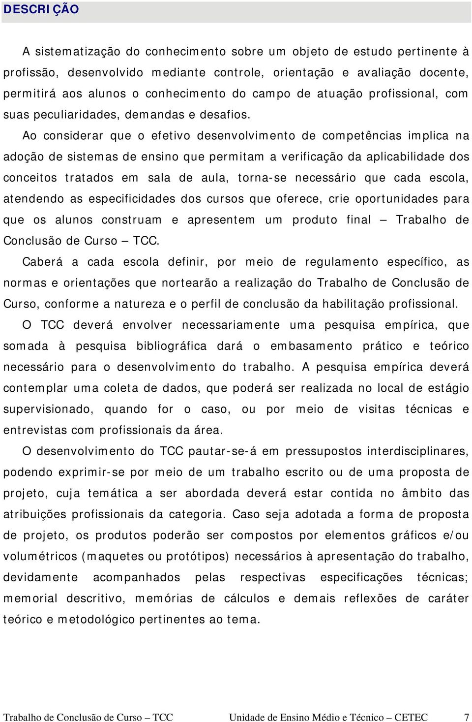 Ao considerar que o efetivo desenvolvimento de competências implica na adoção de sistemas de ensino que permitam a verificação da aplicabilidade dos conceitos tratados em sala de aula, torna-se