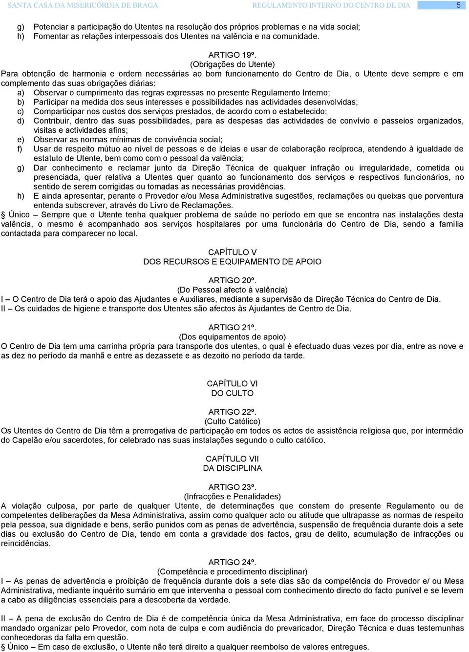 (Obrigações do Utente) Para obtenção de harmonia e ordem necessárias ao bom funcionamento do Centro de Dia, o Utente deve sempre e em complemento das suas obrigações diárias: a) Observar o