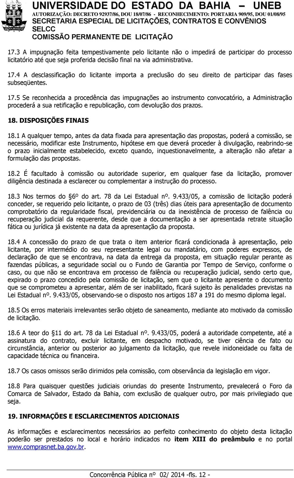 5 Se reconhecida a procedência das impugnações ao instrumento convocatório, a Administração procederá a sua retificação e republicação, com devolução dos prazos. 18. DISPOSIÇÕES FINAIS 18.