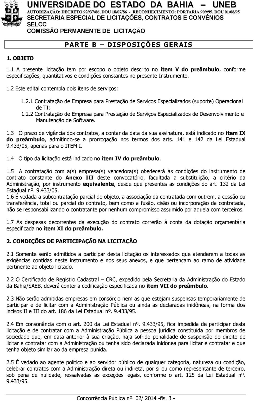 2 Este edital contempla dois itens de serviços: 1.2.1 Contratação de Empresa para Prestação de Serviços Especializados (suporte) Operacional de TI; 1.2.2 Contratação de Empresa para Prestação de Serviços Especializados de Desenvolvimento e Manutenção de Software.