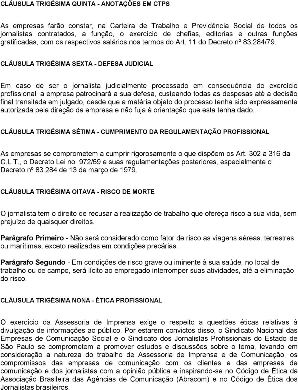 CLÁUSULA TRIGÉSIMA SEXTA - DEFESA JUDICIAL Em caso de ser o jornalista judicialmente processado em consequência do exercício profissional, a empresa patrocinará a sua defesa, custeando todas as