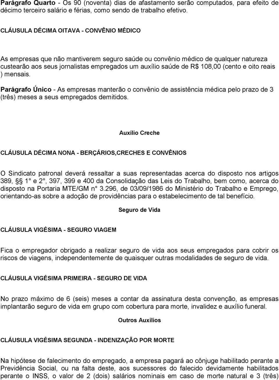 (cento e oito reais ) mensais. Parágrafo Único - As empresas manterão o convênio de assistência médica pelo prazo de 3 (três) meses a seus empregados demitidos.