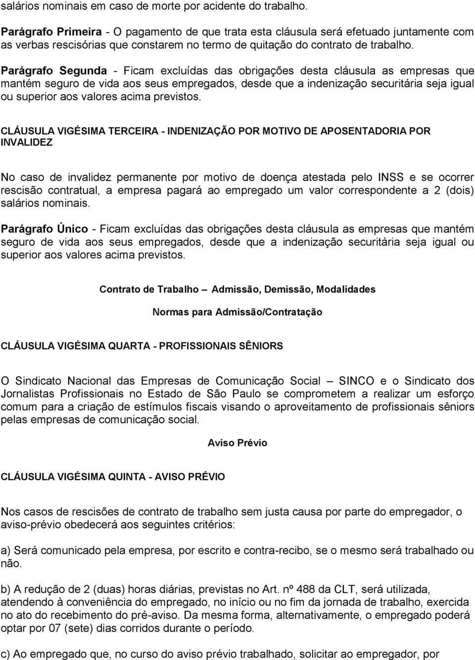 Parágrafo Segunda - Ficam excluídas das obrigações desta cláusula as empresas que mantém seguro de vida aos seus empregados, desde que a indenização securitária seja igual ou superior aos valores