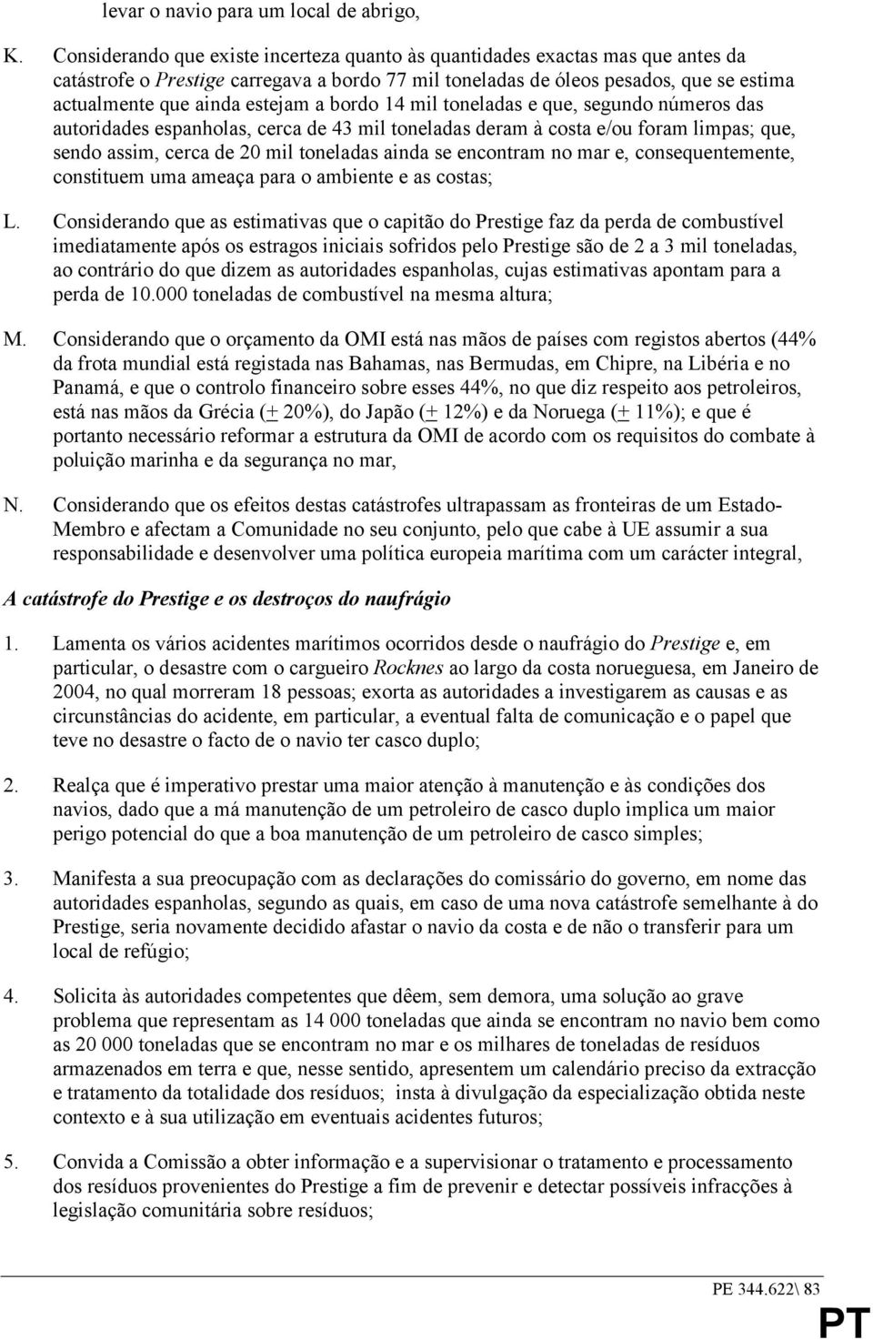 a bordo 14 mil toneladas e que, segundo números das autoridades espanholas, cerca de 43 mil toneladas deram à costa e/ou foram limpas; que, sendo assim, cerca de 20 mil toneladas ainda se encontram