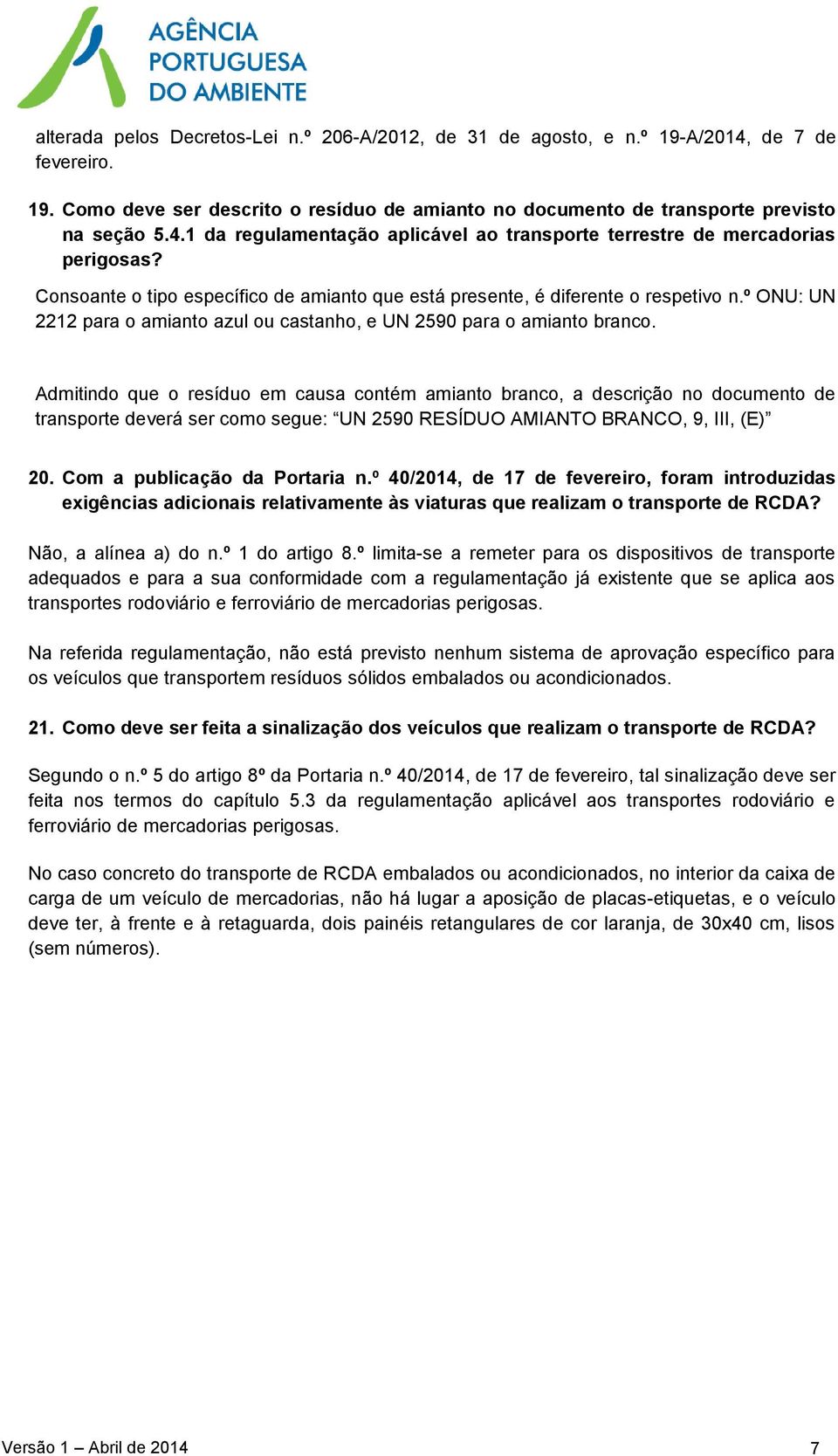 Admitindo que o resíduo em causa contém amianto branco, a descrição no documento de transporte deverá ser como segue: UN 2590 RESÍDUO AMIANTO BRANCO, 9, III, (E) 20. Com a publicação da Portaria n.