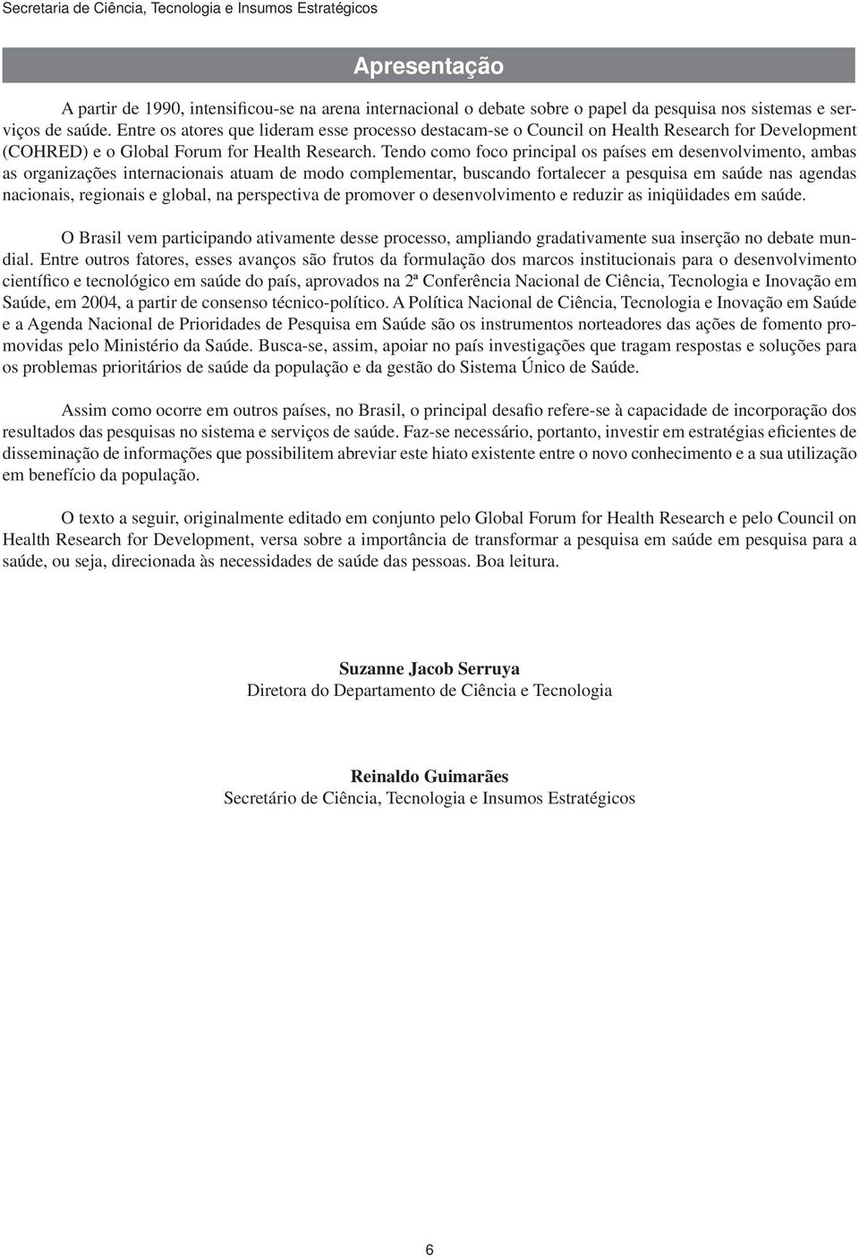 Tendo como foco principal os países em desenvolvimento, ambas as organizações internacionais atuam de modo complementar, buscando fortalecer a pesquisa em saúde nas agendas nacionais, regionais e