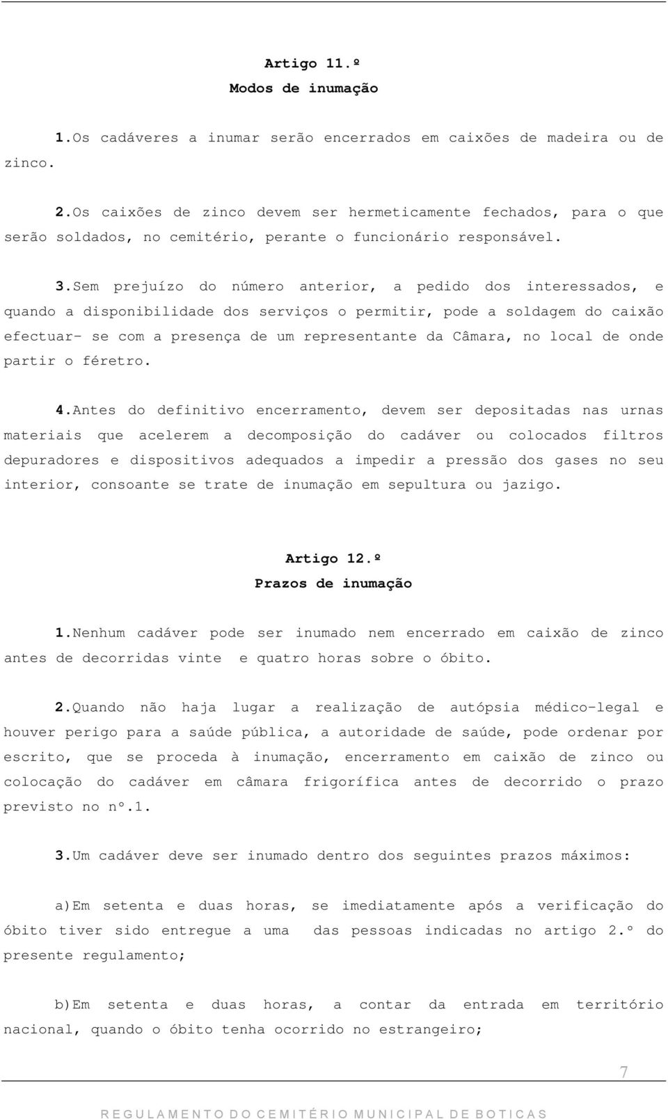 Sem prejuízo do número anterior, a pedido dos interessados, e quando a disponibilidade dos serviços o permitir, pode a soldagem do caixão efectuar- se com a presença de um representante da Câmara, no