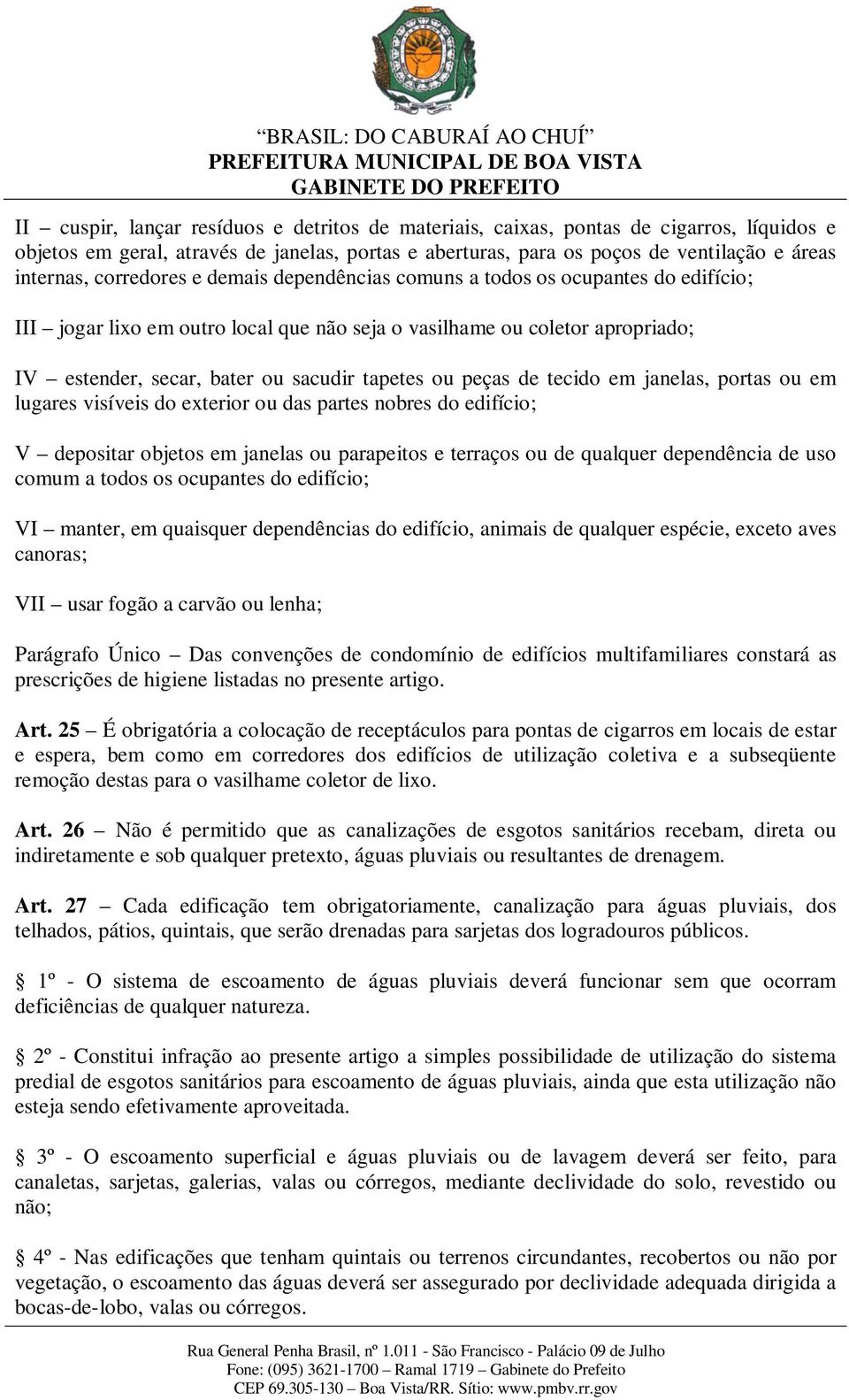 peças de tecido em janelas, portas ou em lugares visíveis do exterior ou das partes nobres do edifício; V depositar objetos em janelas ou parapeitos e terraços ou de qualquer dependência de uso comum