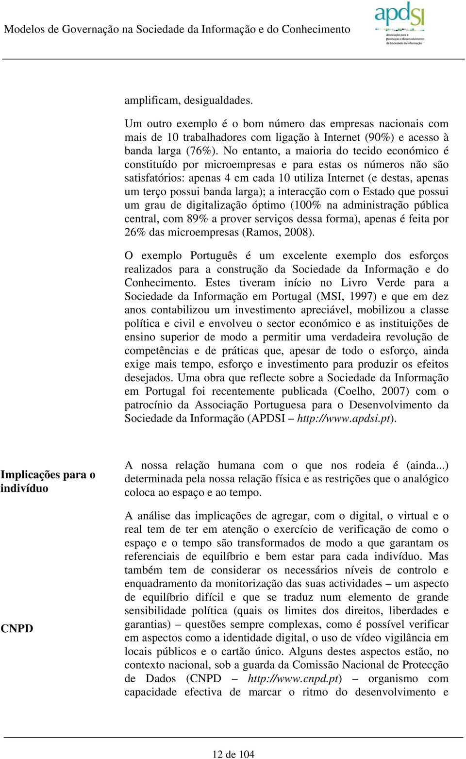 larga); a interacção com o Estado que possui um grau de digitalização óptimo (100% na administração pública central, com 89% a prover serviços dessa forma), apenas é feita por 26% das microempresas