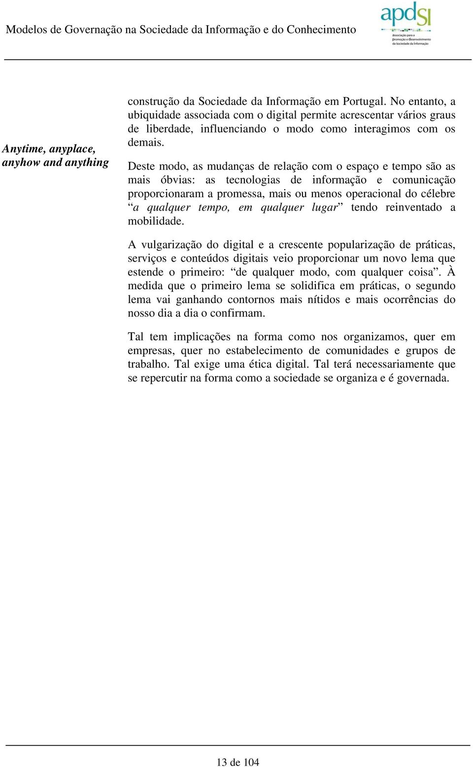 Deste modo, as mudanças de relação com o espaço e tempo são as mais óbvias: as tecnologias de informação e comunicação proporcionaram a promessa, mais ou menos operacional do célebre a qualquer